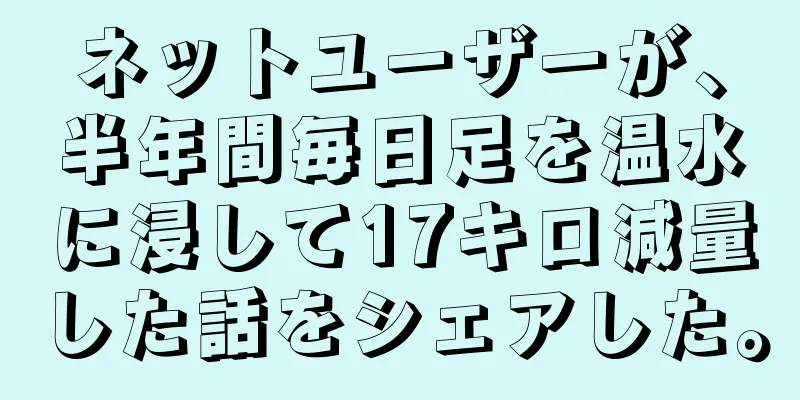 ネットユーザーが、半年間毎日足を温水に浸して17キロ減量した話をシェアした。