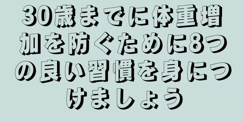 30歳までに体重増加を防ぐために8つの良い習慣を身につけましょう
