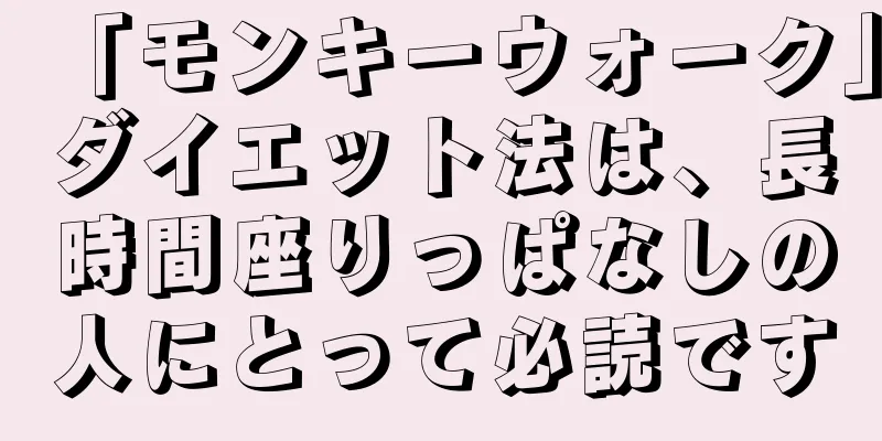 「モンキーウォーク」ダイエット法は、長時間座りっぱなしの人にとって必読です