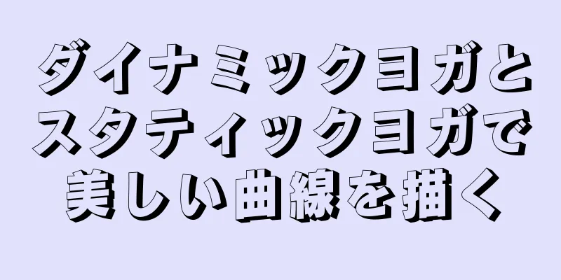ダイナミックヨガとスタティックヨガで美しい曲線を描く