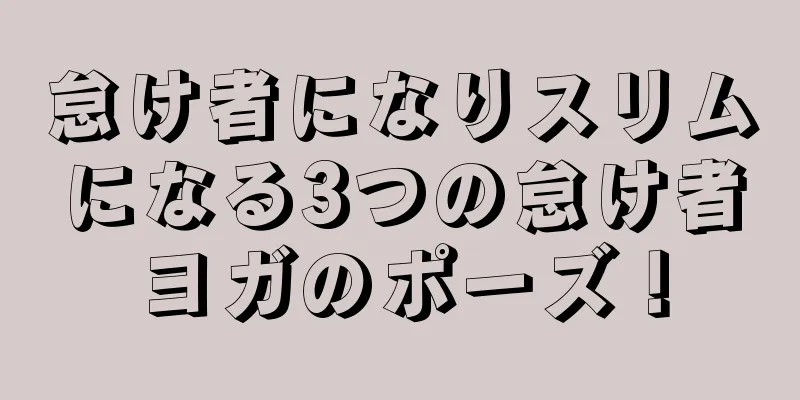 怠け者になりスリムになる3つの怠け者ヨガのポーズ！