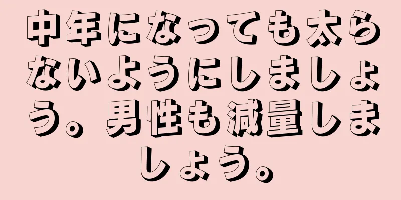 中年になっても太らないようにしましょう。男性も減量しましょう。