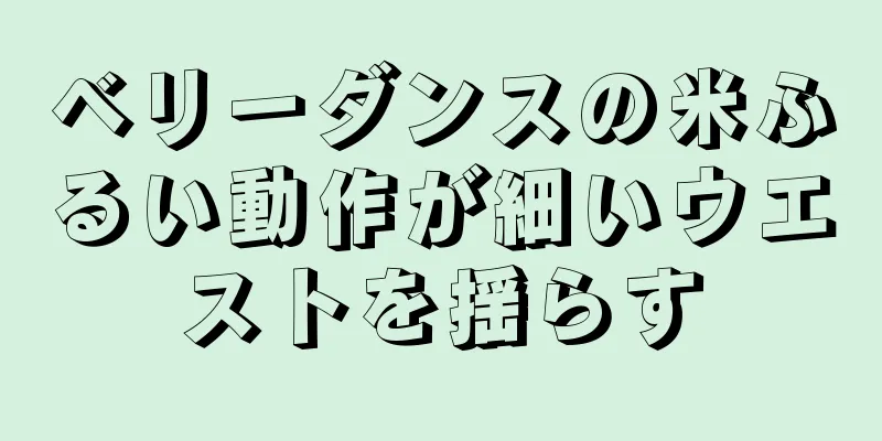 ベリーダンスの米ふるい動作が細いウエストを揺らす