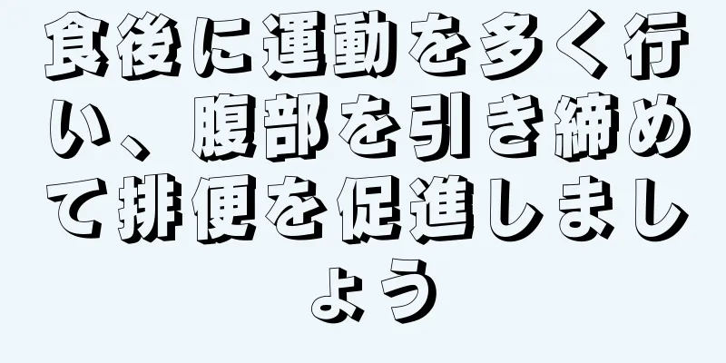 食後に運動を多く行い、腹部を引き締めて排便を促進しましょう