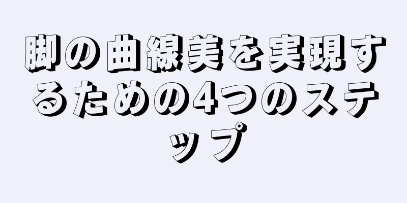 脚の曲線美を実現するための4つのステップ