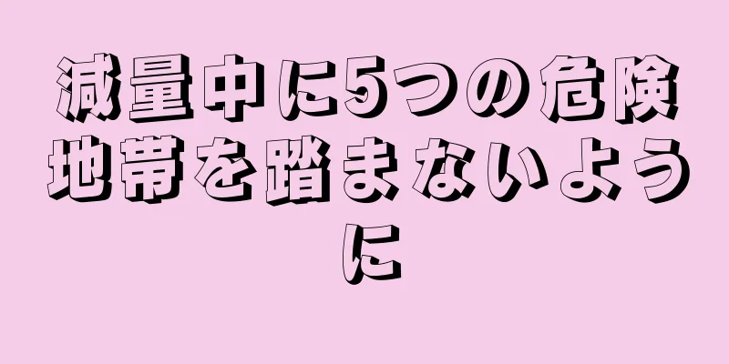 減量中に5つの危険地帯を踏まないように