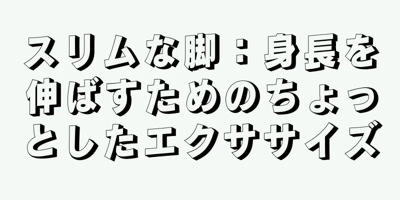 スリムな脚：身長を伸ばすためのちょっとしたエクササイズ
