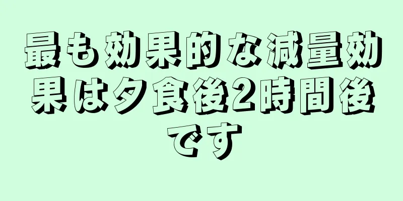 最も効果的な減量効果は夕食後2時間後です