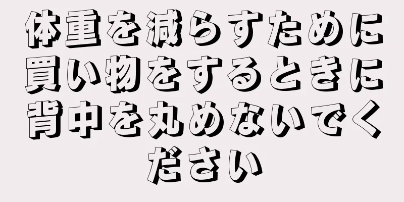 体重を減らすために買い物をするときに背中を丸めないでください