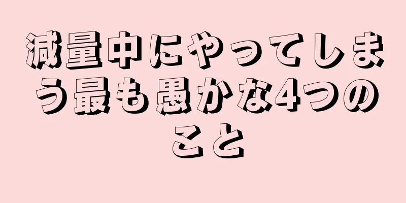 減量中にやってしまう最も愚かな4つのこと