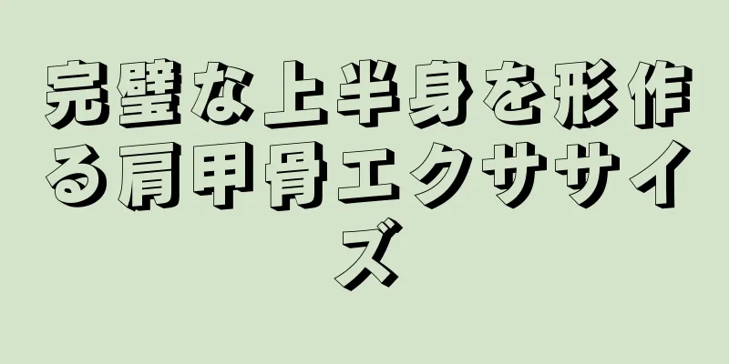 完璧な上半身を形作る肩甲骨エクササイズ