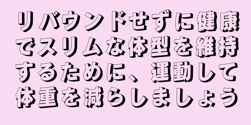 リバウンドせずに健康でスリムな体型を維持するために、運動して体重を減らしましょう