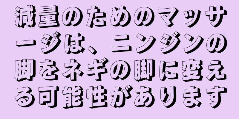 減量のためのマッサージは、ニンジンの脚をネギの脚に変える可能性があります