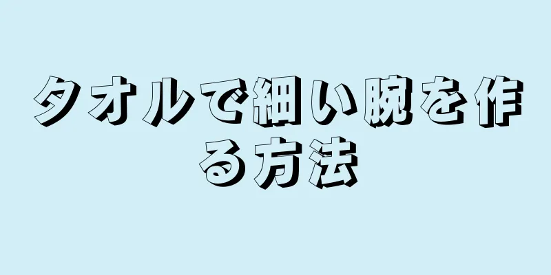 タオルで細い腕を作る方法