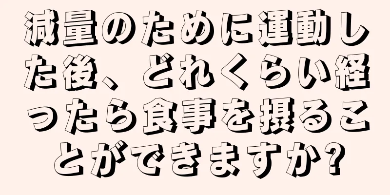 減量のために運動した後、どれくらい経ったら食事を摂ることができますか?