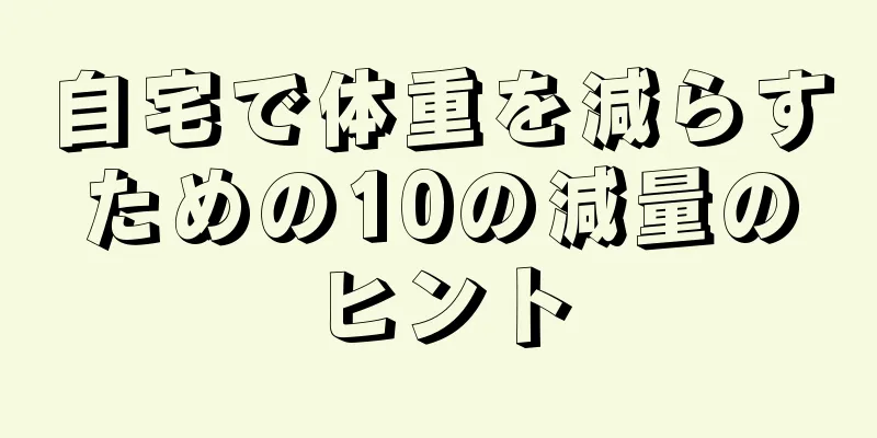自宅で体重を減らすための10の減量のヒント