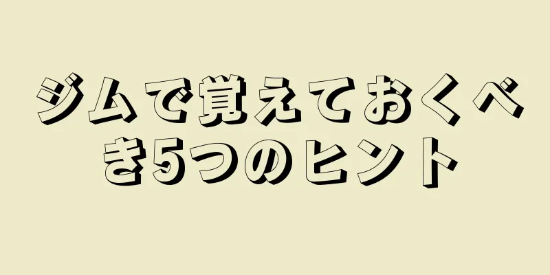 ジムで覚えておくべき5つのヒント