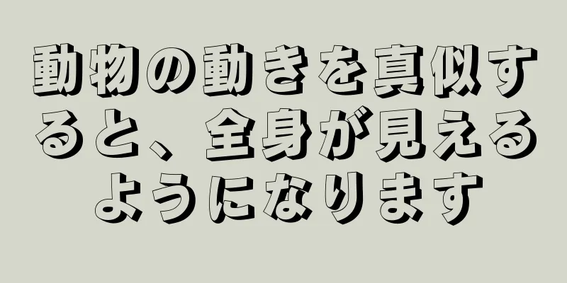 動物の動きを真似すると、全身が見えるようになります