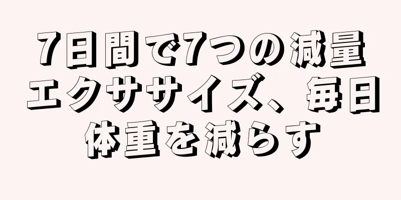 7日間で7つの減量エクササイズ、毎日体重を減らす