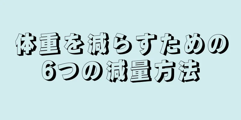 体重を減らすための6つの減量方法