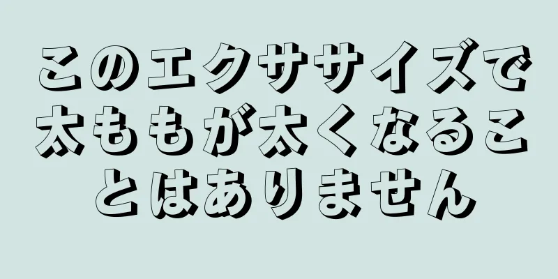 このエクササイズで太ももが太くなることはありません