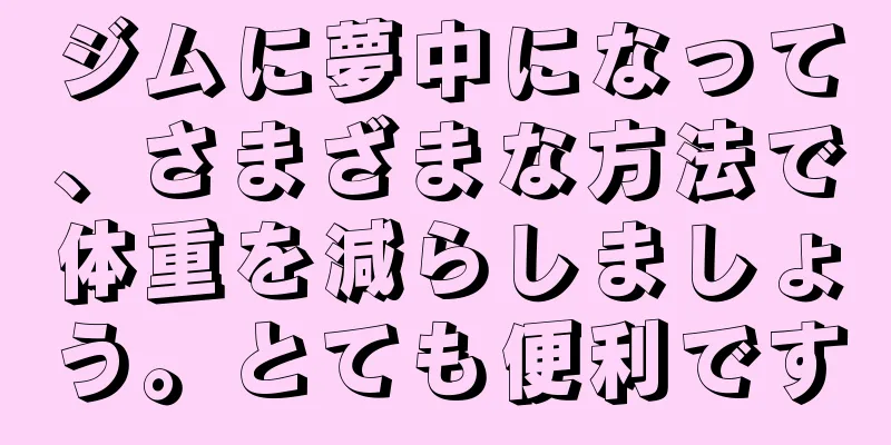 ジムに夢中になって、さまざまな方法で体重を減らしましょう。とても便利です