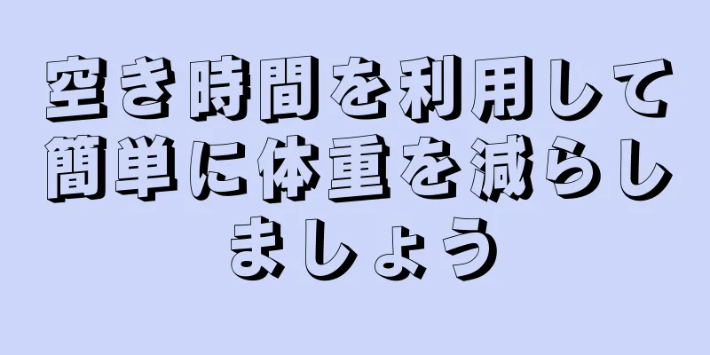 空き時間を利用して簡単に体重を減らしましょう
