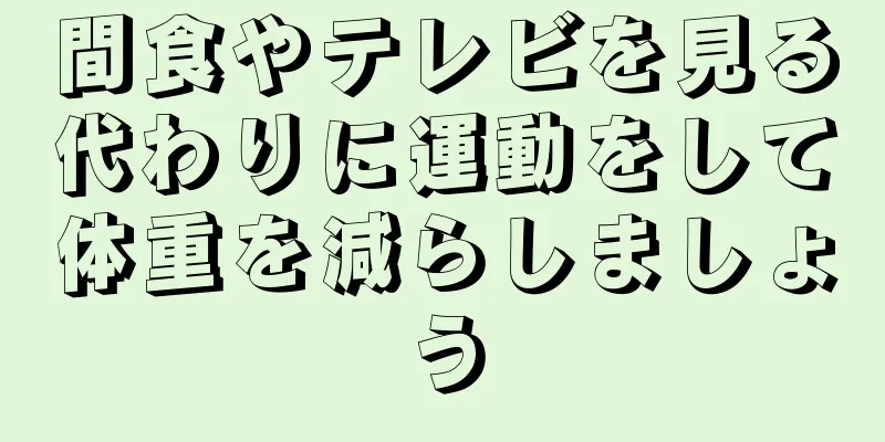 間食やテレビを見る代わりに運動をして体重を減らしましょう