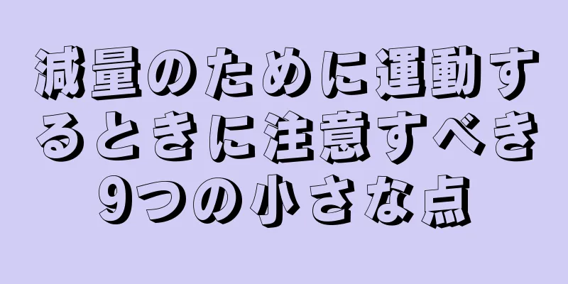 減量のために運動するときに注意すべき9つの小さな点