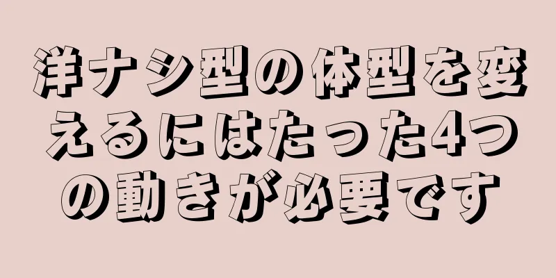 洋ナシ型の体型を変えるにはたった4つの動きが必要です
