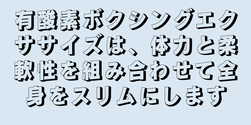 有酸素ボクシングエクササイズは、体力と柔軟性を組み合わせて全身をスリムにします