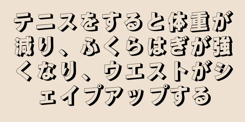 テニスをすると体重が減り、ふくらはぎが強くなり、ウエストがシェイプアップする