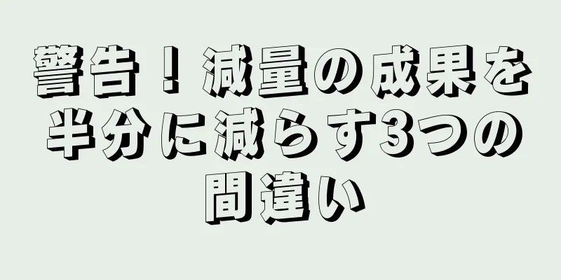 警告！減量の成果を半分に減らす3つの間違い