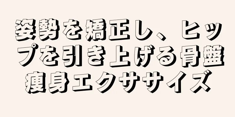 姿勢を矯正し、ヒップを引き上げる骨盤痩身エクササイズ
