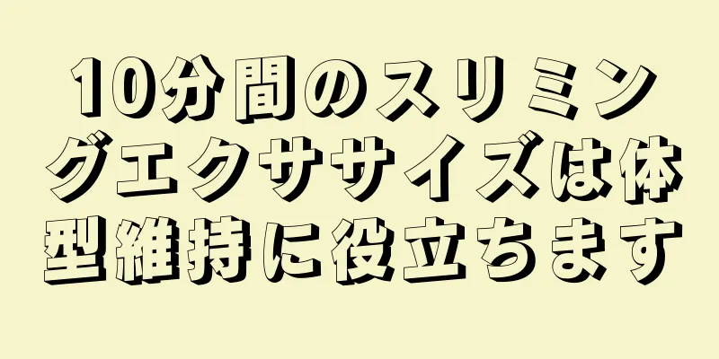 10分間のスリミングエクササイズは体型維持に役立ちます