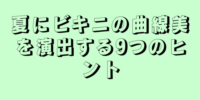 夏にビキニの曲線美を演出する9つのヒント