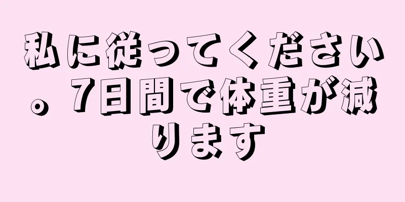私に従ってください。7日間で体重が減ります