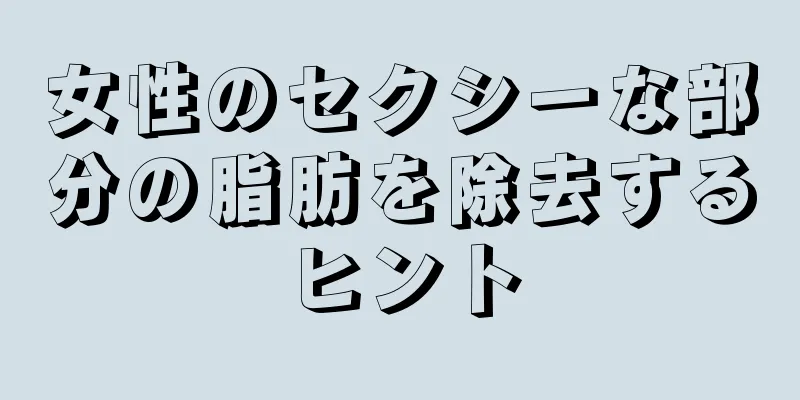 女性のセクシーな部分の脂肪を除去するヒント