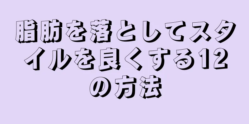 脂肪を落としてスタイルを良くする12の方法