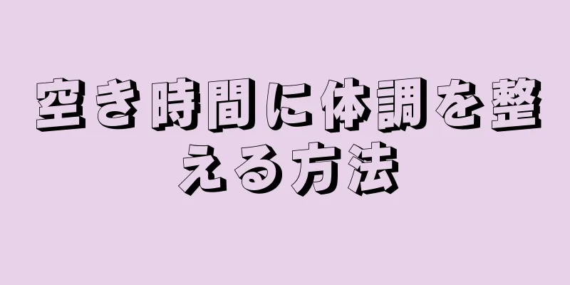 空き時間に体調を整える方法