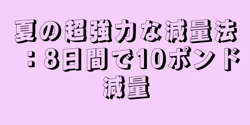 夏の超強力な減量法：8日間で10ポンド減量