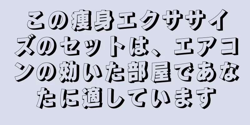 この痩身エクササイズのセットは、エアコンの効いた部屋であなたに適しています