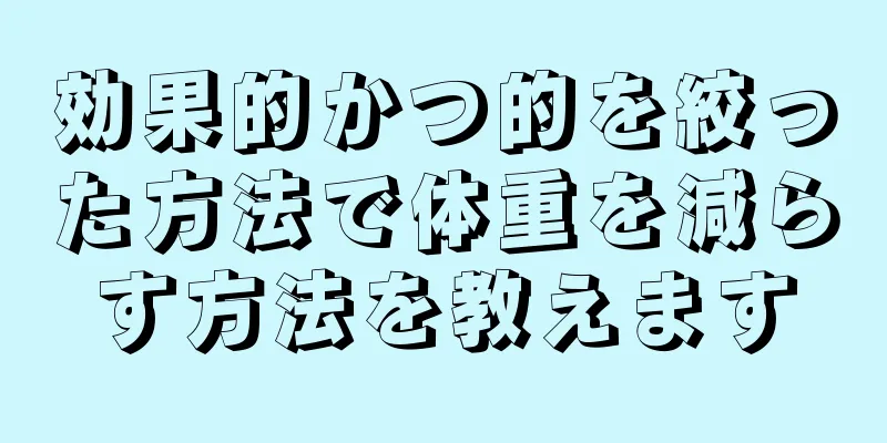 効果的かつ的を絞った方法で体重を減らす方法を教えます