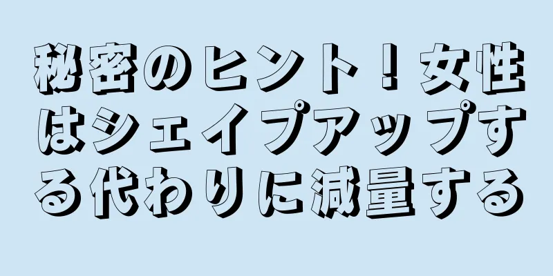 秘密のヒント！女性はシェイプアップする代わりに減量する