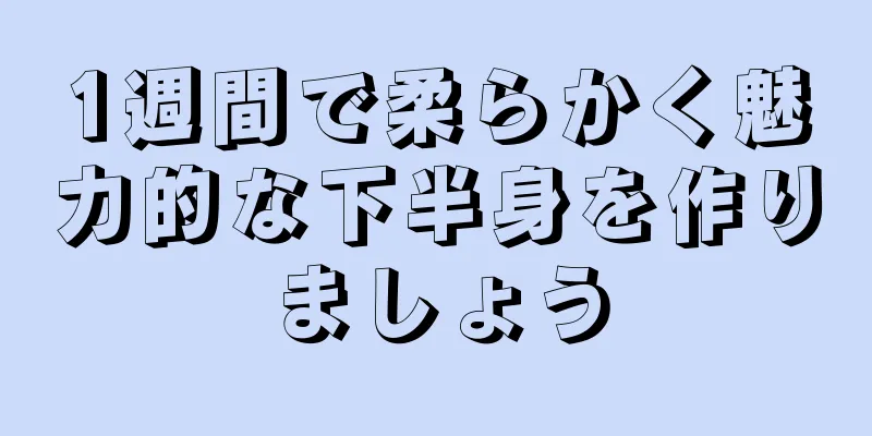 1週間で柔らかく魅力的な下半身を作りましょう