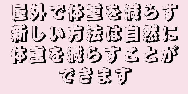 屋外で体重を減らす新しい方法は自然に体重を減らすことができます