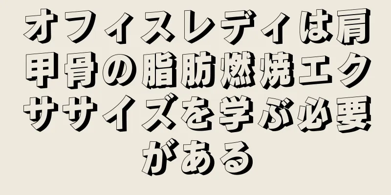 オフィスレディは肩甲骨の脂肪燃焼エクササイズを学ぶ必要がある