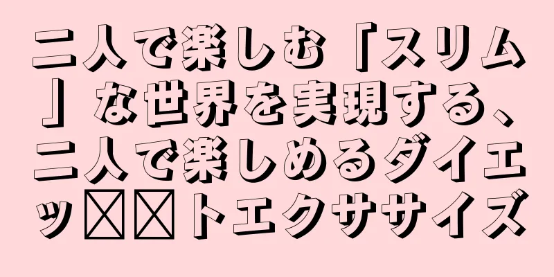 二人で楽しむ「スリム」な世界を実現する、二人で楽しめるダイエッ​​トエクササイズ