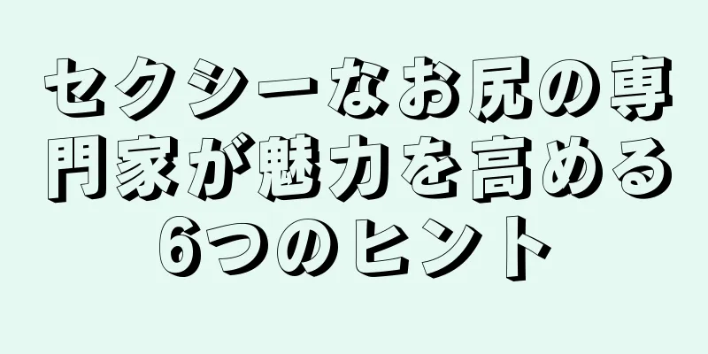 セクシーなお尻の専門家が魅力を高める6つのヒント
