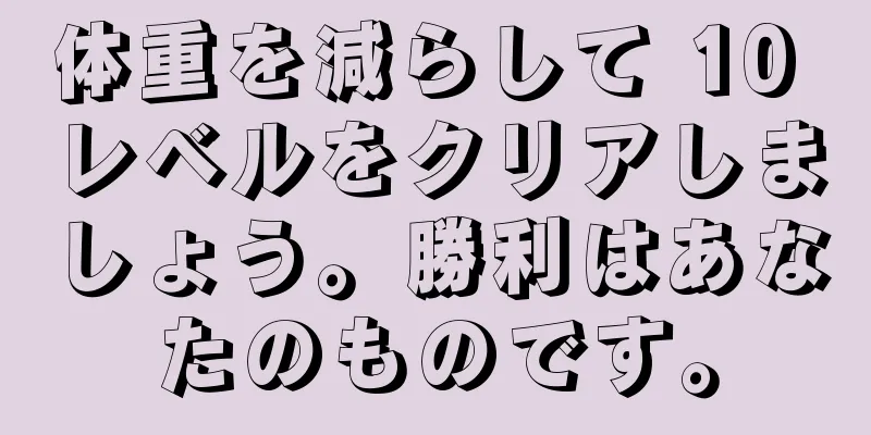 体重を減らして 10 レベルをクリアしましょう。勝利はあなたのものです。